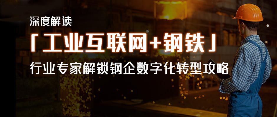 深度解讀「工業(yè)互聯(lián)網(wǎng)+鋼鐵」，行業(yè)專家解鎖鋼企數(shù)字化轉(zhuǎn)型攻略